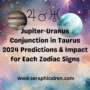 Jupiter-Uranus Conjunction in Taurus 2024 Predictions & Impact for Each Zodiac Signs