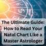The Ultimate Guide: How to Read Your Natal Chart Like a Master Astrologer