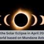 How will the Solar Eclipse in April 2024 Affect the World based on Mundane Astrology